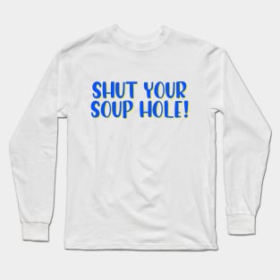 Shut your soup hole! Long Sleeve T-Shirt